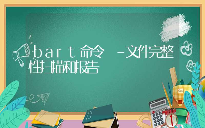 bart命令 -文件完整性扫描和报告